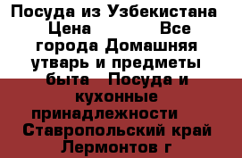 Посуда из Узбекистана › Цена ­ 1 000 - Все города Домашняя утварь и предметы быта » Посуда и кухонные принадлежности   . Ставропольский край,Лермонтов г.